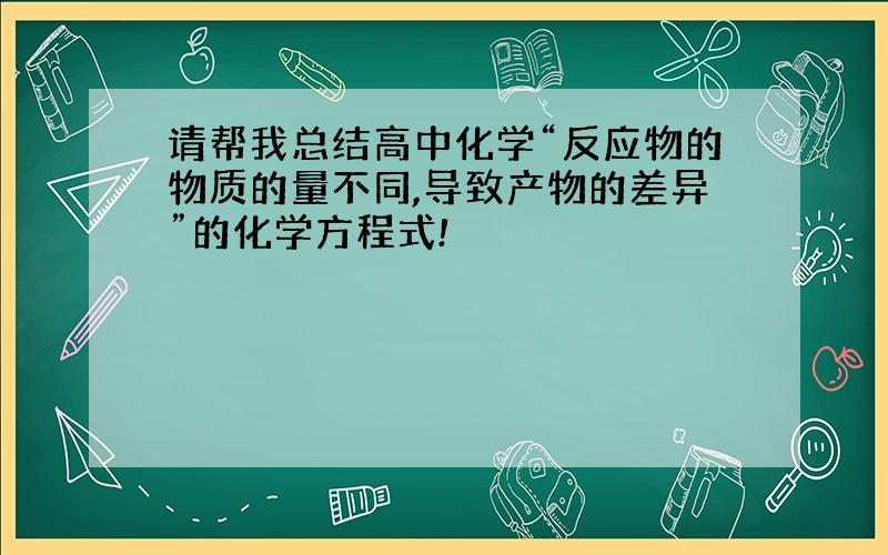 请帮我总结高中化学“反应物的物质的量不同,导致产物的差异”的化学方程式!