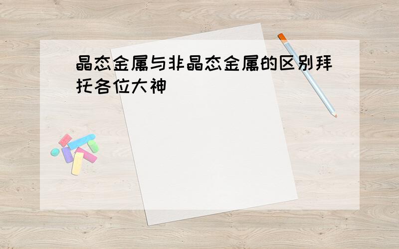 晶态金属与非晶态金属的区别拜托各位大神