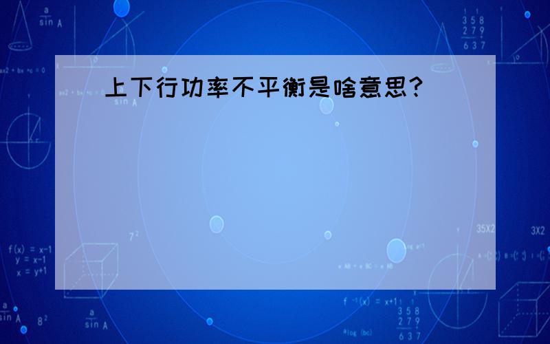 上下行功率不平衡是啥意思?