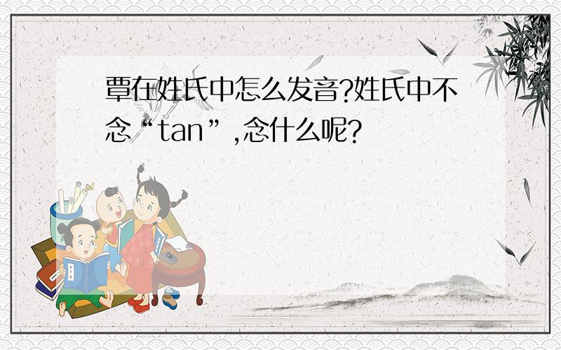 覃在姓氏中怎么发音?姓氏中不念“tan”,念什么呢?