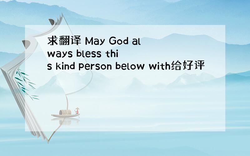 求翻译 May God always bless this kind person below with给好评