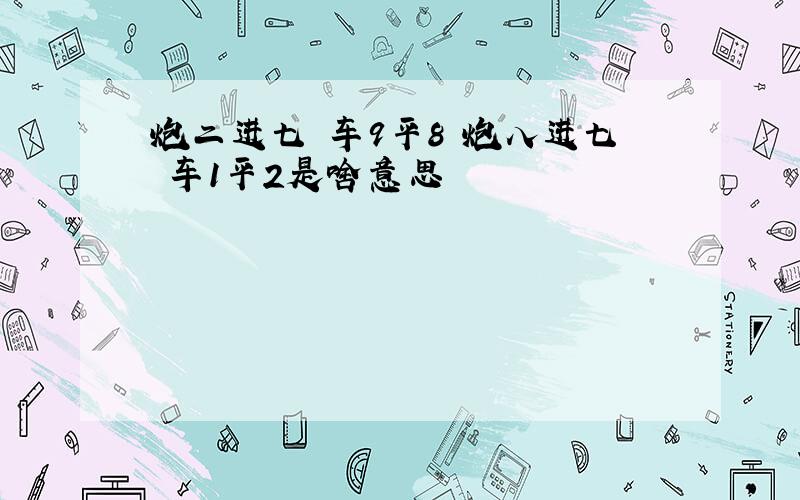 炮二进七 车9平8 炮八进七 车1平2是啥意思