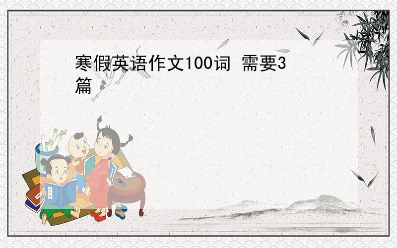 寒假英语作文100词 需要3篇