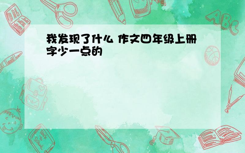 我发现了什么 作文四年级上册字少一点的