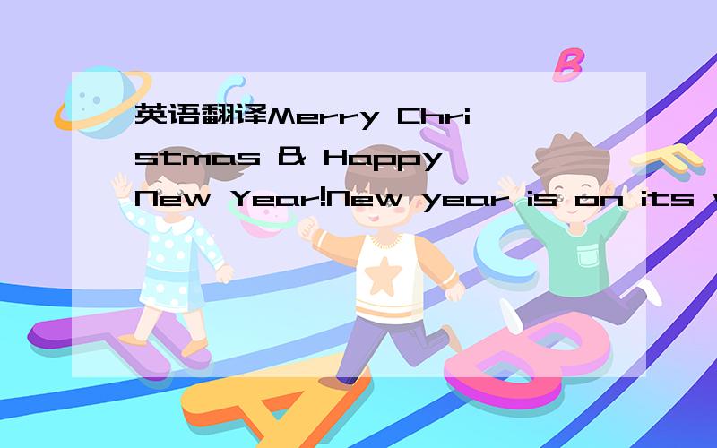 英语翻译Merry Christmas & Happy New Year!New year is on its way!