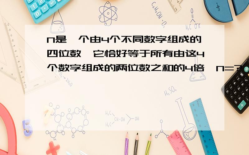 N是一个由4个不同数字组成的四位数,它恰好等于所有由这4个数字组成的两位数之和的4倍,N=?