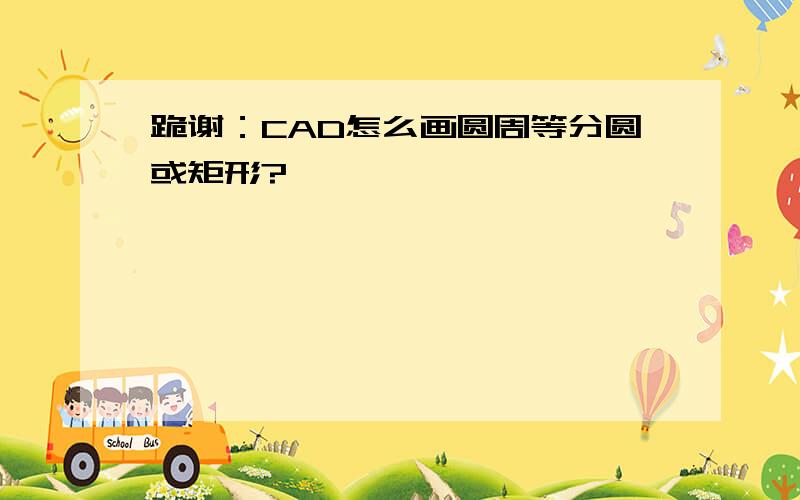 跪谢：CAD怎么画圆周等分圆或矩形?