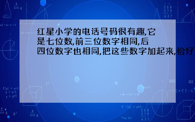 红星小学的电话号码很有趣,它是七位数,前三位数字相同,后四位数字也相同,把这些数字加起来,恰好等于左起第三、四位组成的两