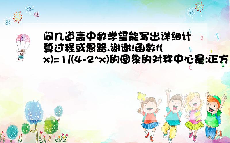 问几道高中数学望能写出详细计算过程或思路.谢谢!函数f(x)=1/(4-2^x)的图象的对称中心是:正方形ABCD两个顶