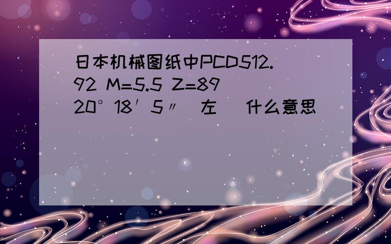 日本机械图纸中PCD512.92 M=5.5 Z=89 20°18′5〃（左) 什么意思