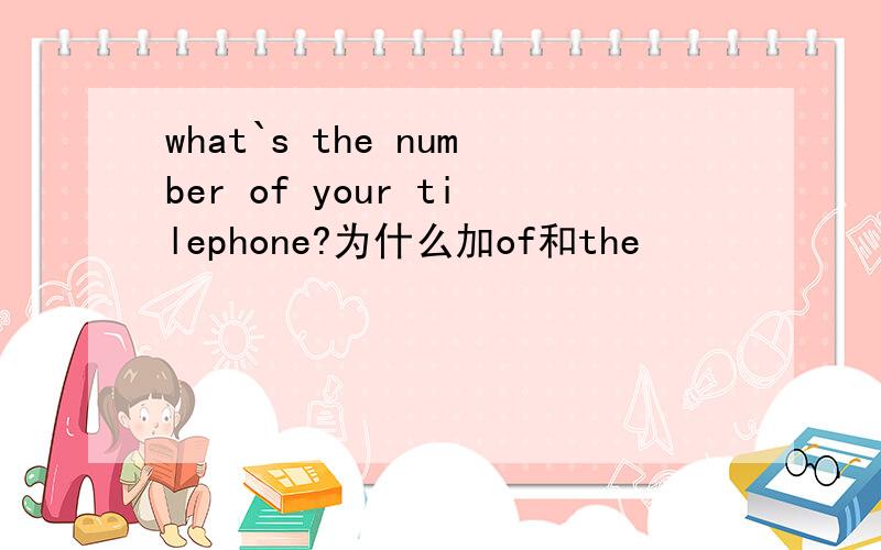 what`s the number of your tilephone?为什么加of和the