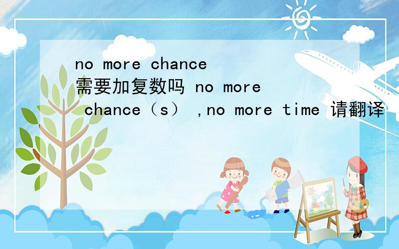 no more chance需要加复数吗 no more chance（s） ,no more time 请翻译