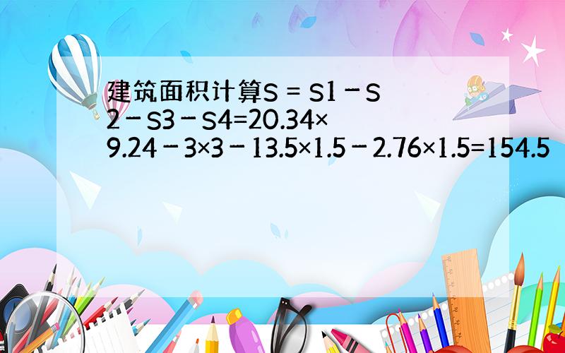 建筑面积计算S = S1－S2－S3－S4=20.34×9.24－3×3－13.5×1.5－2.76×1.5=154.5