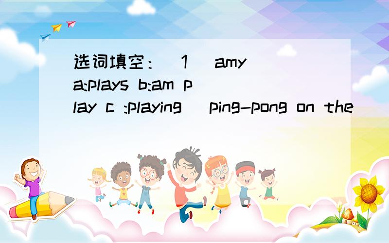 选词填空：[1] amy (a:plays b:am play c :playing) ping-pong on the