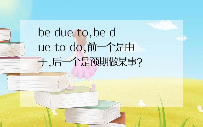 be due to,be due to do,前一个是由于,后一个是预期做某事?