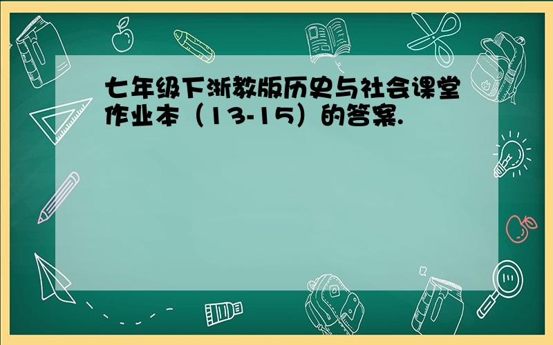 七年级下浙教版历史与社会课堂作业本（13-15）的答案.