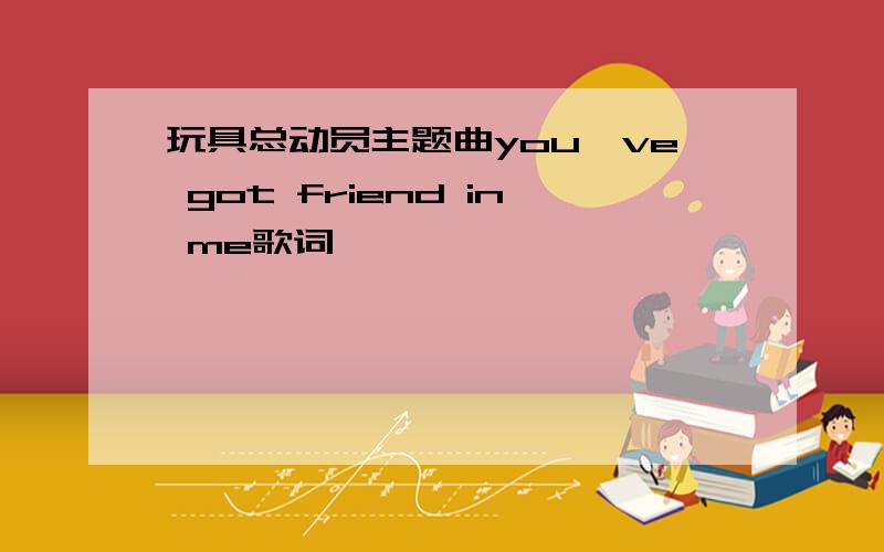 玩具总动员主题曲you've got friend in me歌词