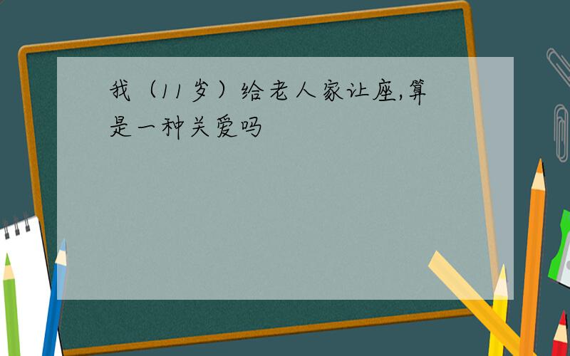 我（11岁）给老人家让座,算是一种关爱吗