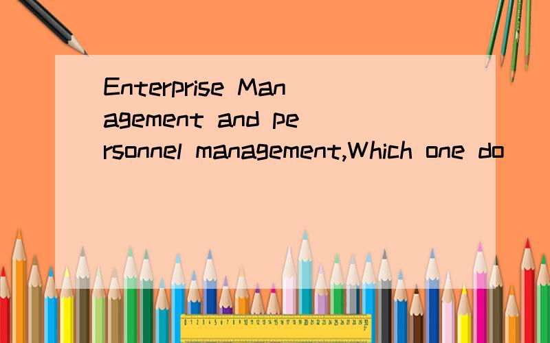 Enterprise Management and personnel management,Which one do