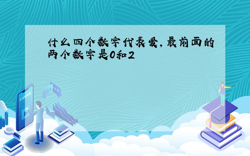 什么四个数字代表爱,最前面的两个数字是0和2