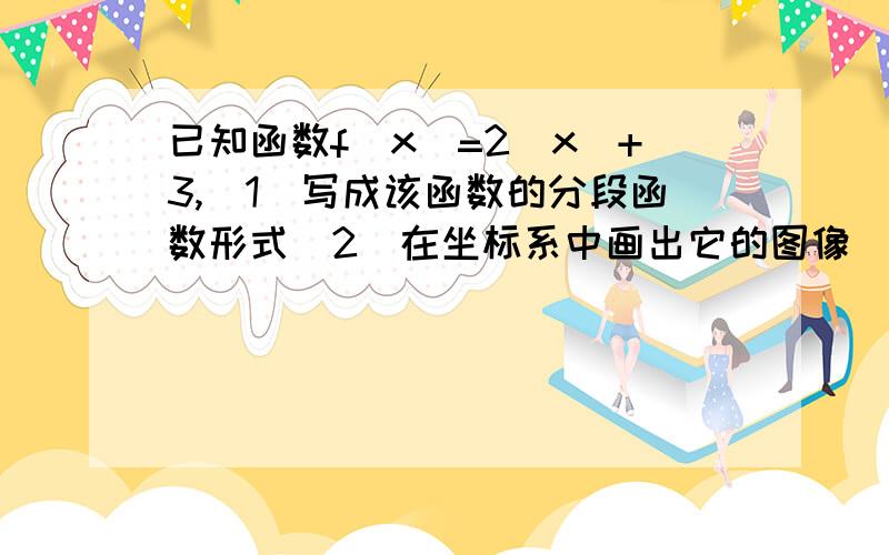 已知函数f(x)=2|x|+3,(1)写成该函数的分段函数形式(2)在坐标系中画出它的图像(3)写出该函数的单调递增、递