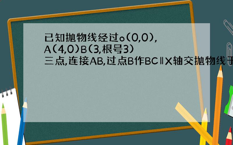 已知抛物线经过o(0,0),A(4,0)B(3,根号3)三点,连接AB,过点B作BC‖X轴交抛物线于点C,动点E、F分别