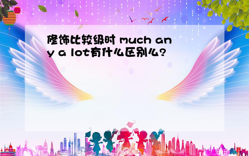 修饰比较级时 much any a lot有什么区别么?