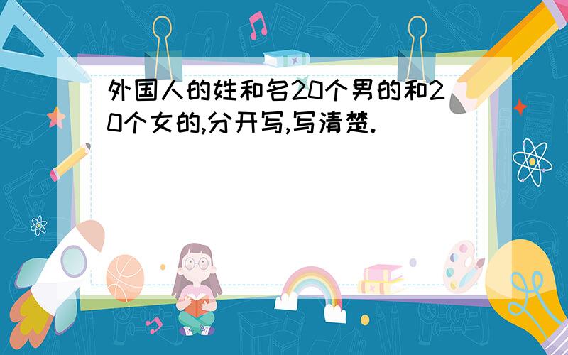 外国人的姓和名20个男的和20个女的,分开写,写清楚.