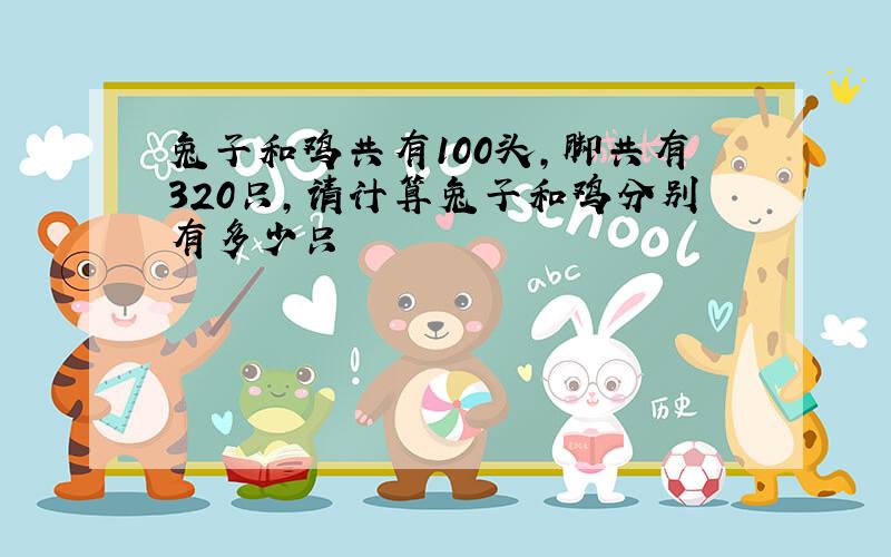 兔子和鸡共有100头,脚共有320只,请计算兔子和鸡分别有多少只