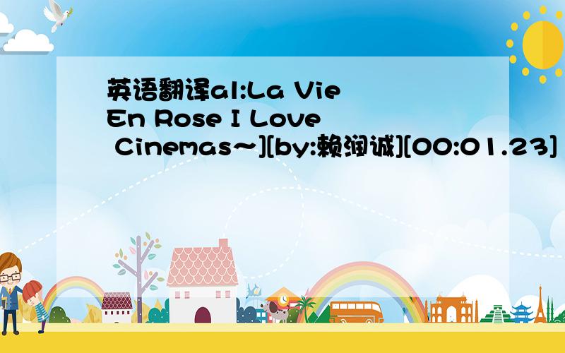 英语翻译al:La Vie En Rose I Love Cinemas～][by:赖润诚][00:01.23]「Smi