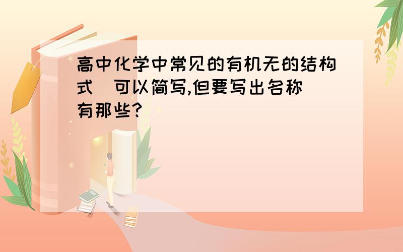 高中化学中常见的有机无的结构式（可以简写,但要写出名称）有那些?