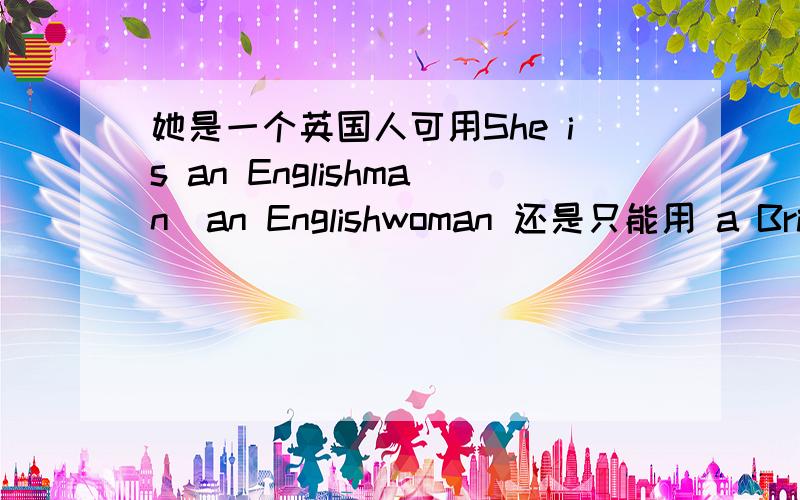 她是一个英国人可用She is an Englishman．an Englishwoman 还是只能用 a Britis