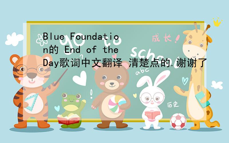 Blue Foundation的 End of the Day歌词中文翻译 清楚点的.谢谢了