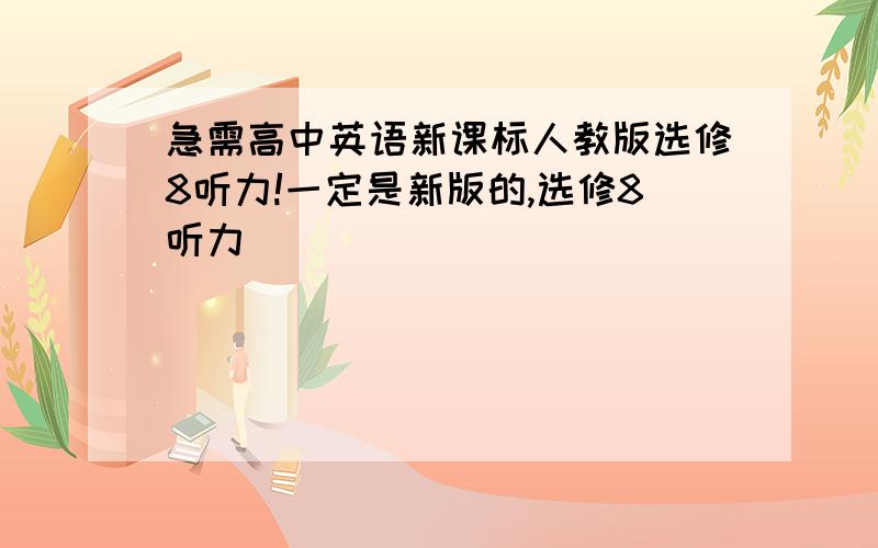 急需高中英语新课标人教版选修8听力!一定是新版的,选修8听力