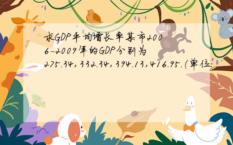 求GDP平均增长率某市2006-2009年的GDP分别为275.34,332.34,394.13,416.95.（单位: