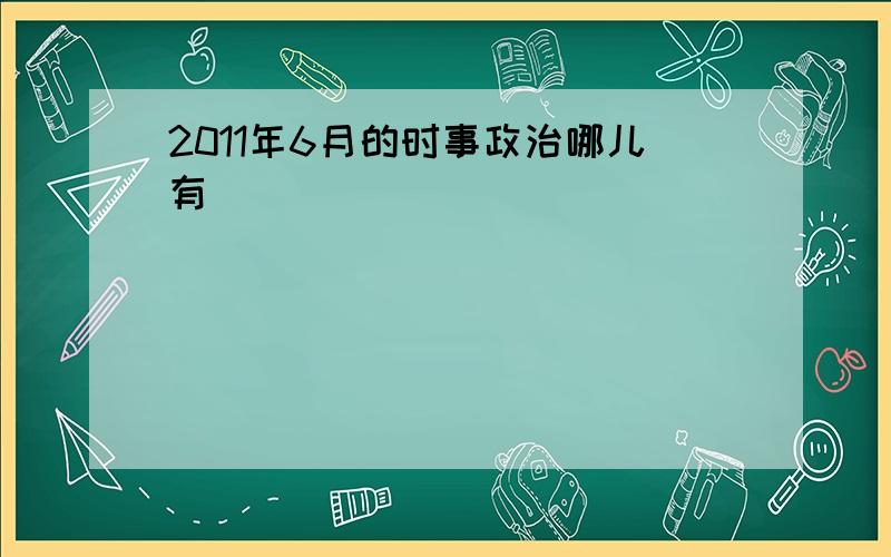 2011年6月的时事政治哪儿有