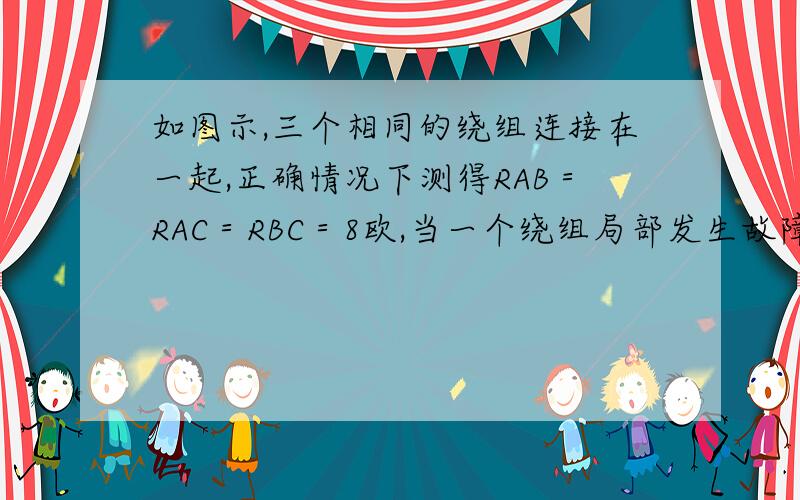 如图示,三个相同的绕组连接在一起,正确情况下测得RAB＝RAC＝RBC＝8欧,当一个绕组局部发生故障后,测得RAB＝RA