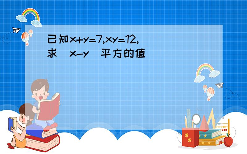 已知x+y=7,xy=12,求（x-y）平方的值