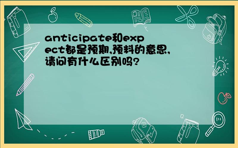 anticipate和expect都是预期,预料的意思,请问有什么区别吗?