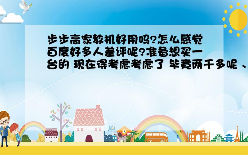 步步高家教机好用吗?怎么感觉百度好多人差评呢?准备想买一台的 现在得考虑考虑了 毕竟两千多呢 、、、谁用过?能给个回答吗