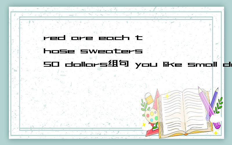 red are each those sweaters 50 dollars组句 you like small do b