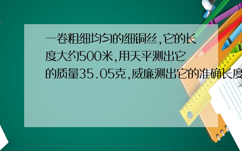 一卷粗细均匀的细铜丝,它的长度大约500米,用天平测出它的质量35.05克,威廉测出它的准确长度,