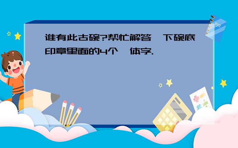 谁有此古碗?帮忙解答一下碗底印章里面的4个篆体字.