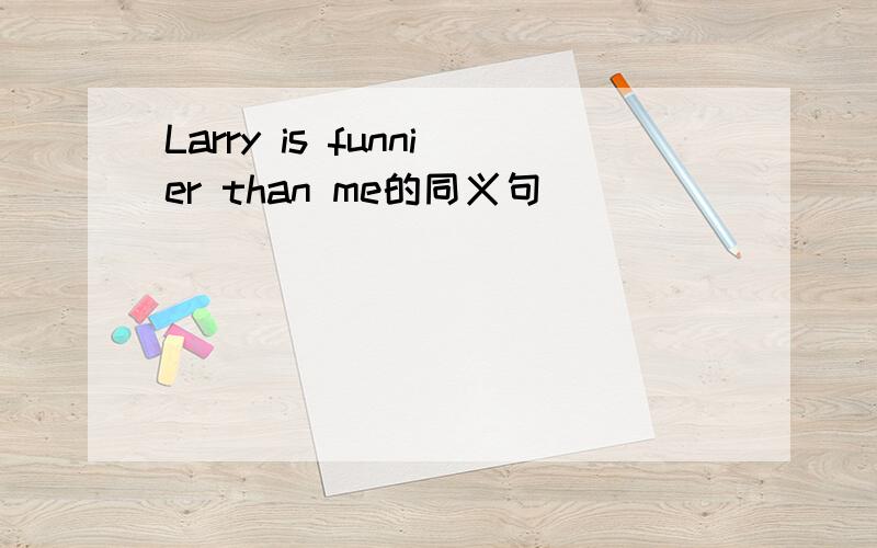 Larry is funnier than me的同义句