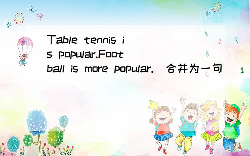 Table tennis is popular.Football is more popular.(合并为一句)