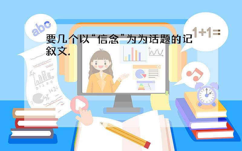 要几个以“信念”为为话题的记叙文.