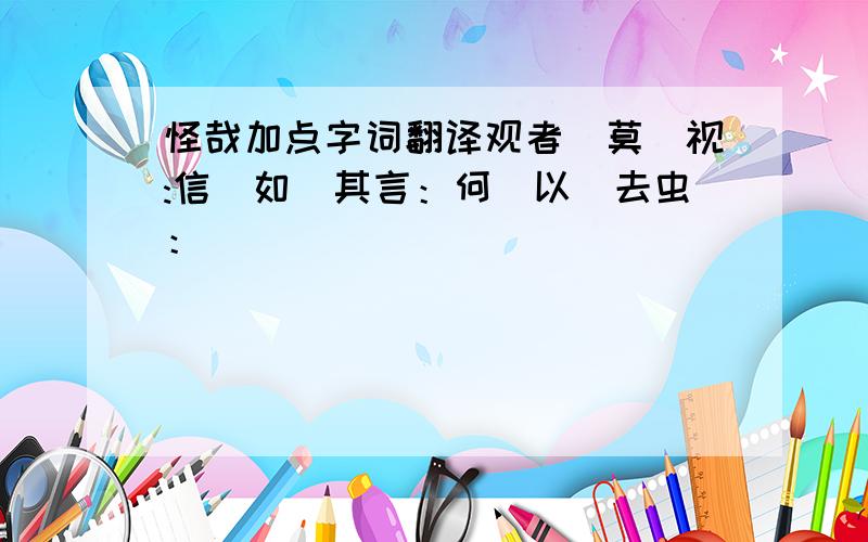 怪哉加点字词翻译观者(莫)视:信（如）其言：何（以）去虫：