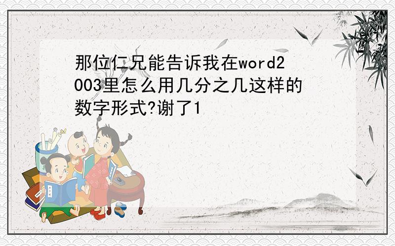 那位仁兄能告诉我在word2003里怎么用几分之几这样的数字形式?谢了1