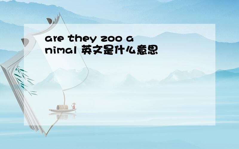 are they zoo animal 英文是什么意思