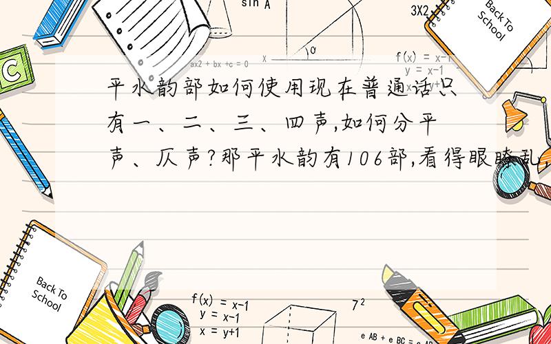 平水韵部如何使用现在普通话只有一、二、三、四声,如何分平声、仄声?那平水韵有106部,看得眼瞭乱,到底如何使用?